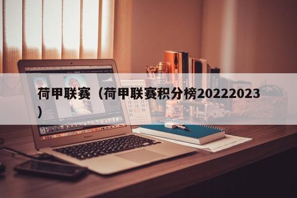 荷甲联赛（荷甲联赛积分榜20222023）