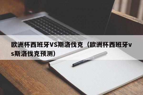 欧洲杯西班牙VS斯洛伐克（欧洲杯西班牙vs斯洛伐克预测）