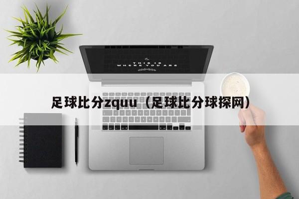 足球比分zquu（足球比分球探网）