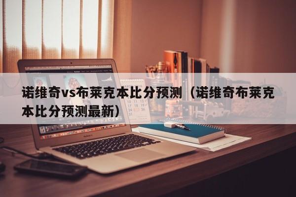 诺维奇vs布莱克本比分预测（诺维奇布莱克本比分预测最新）