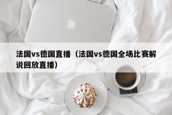 法国vs德国直播（法国vs德国全场比赛解说回放直播）