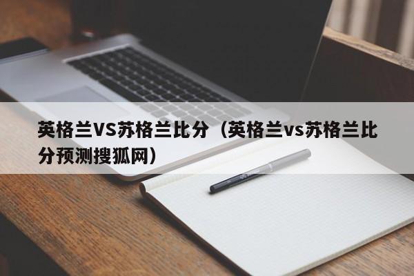 英格兰VS苏格兰比分（英格兰vs苏格兰比分预测搜狐网）