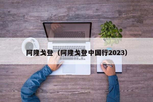 阿隆戈登（阿隆戈登中国行2023）