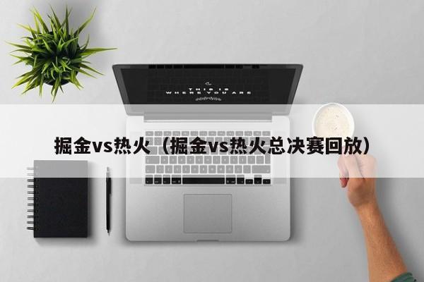 掘金vs热火（掘金vs热火总决赛回放）