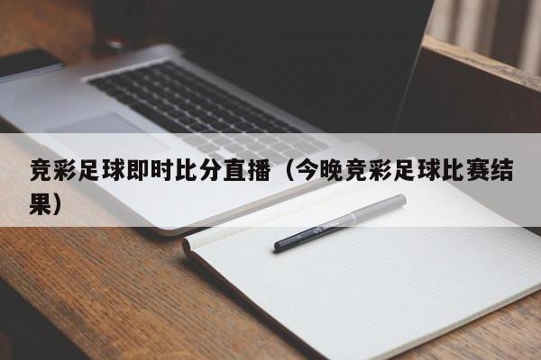 竞彩足球即时比分直播（今晚竞彩足球比赛结果）