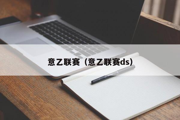 意乙联赛（意乙联赛ds）