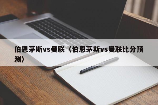 伯恩茅斯vs曼联（伯恩茅斯vs曼联比分预测）