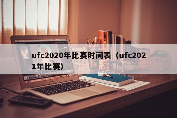 ufc2020年比赛时间表（ufc2021年比赛）