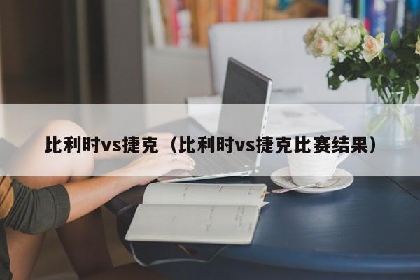 比利时vs捷克（比利时vs捷克比赛结果）