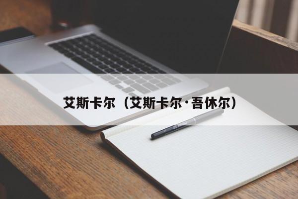 艾斯卡尔（艾斯卡尔·吾休尔）