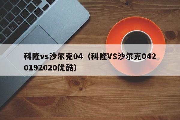 科隆vs沙尔克04（科隆VS沙尔克0420192020优酷）