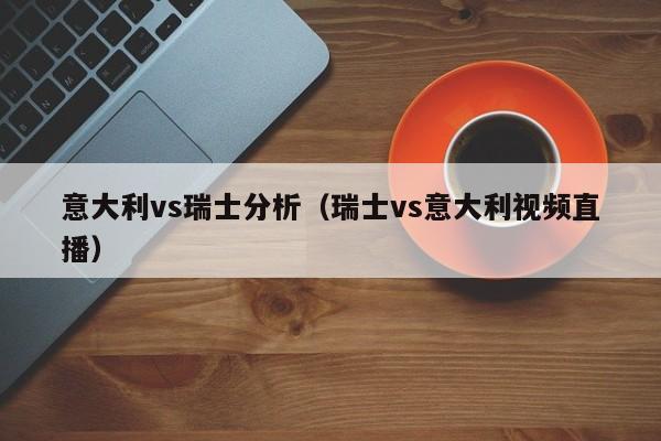 意大利vs瑞士分析（瑞士vs意大利视频直播）