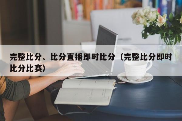 完整比分、比分直播即时比分（完整比分即时比分比赛）