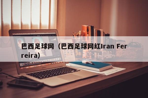 巴西足球网（巴西足球网红Iran Ferreira）