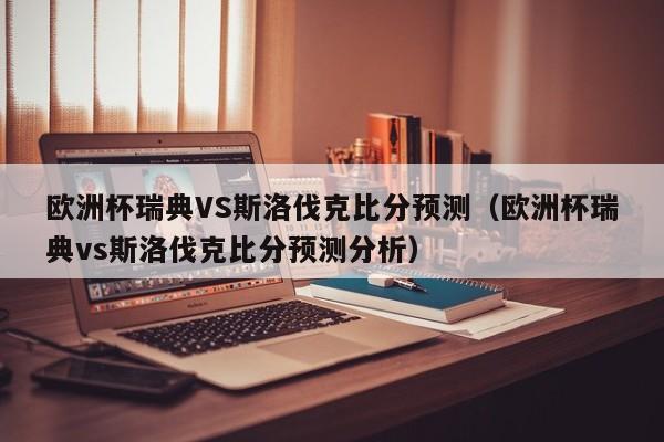 欧洲杯瑞典VS斯洛伐克比分预测（欧洲杯瑞典vs斯洛伐克比分预测分析）