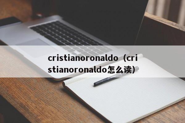 cristianoronaldo（cristianoronaldo怎么读）