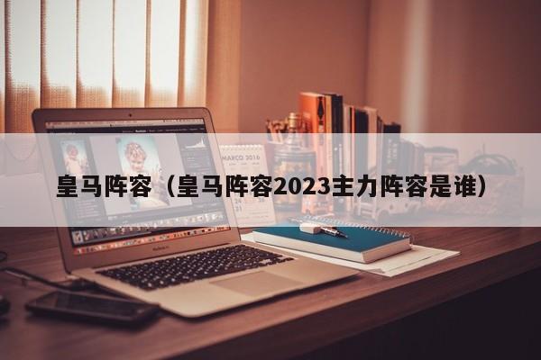 皇马阵容（皇马阵容2023主力阵容是谁）