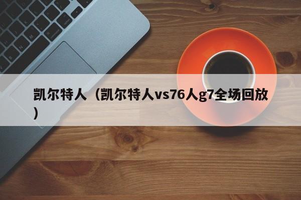 凯尔特人（凯尔特人vs76人g7全场回放）