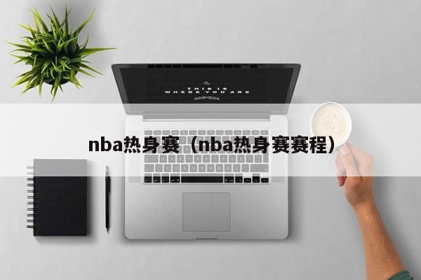 nba热身赛（nba热身赛赛程）