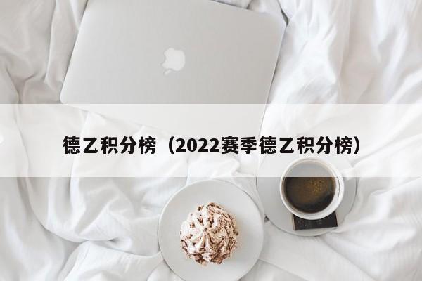 德乙积分榜（2022赛季德乙积分榜）