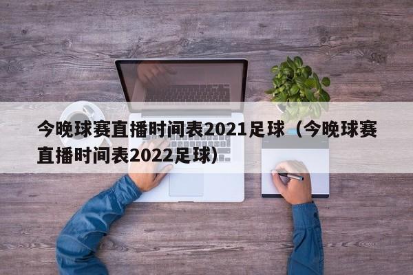 今晚球赛直播时间表2021足球（今晚球赛直播时间表2022足球）