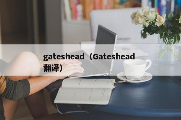 gateshead（Gateshead 翻译）