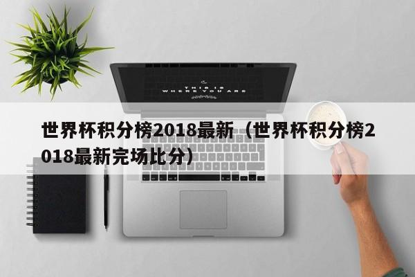 世界杯积分榜2018最新（世界杯积分榜2018最新完场比分）