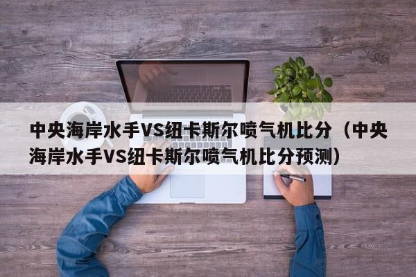 中央海岸水手VS纽卡斯尔喷气机比分（中央海岸水手VS纽卡斯尔喷气机比分预测）