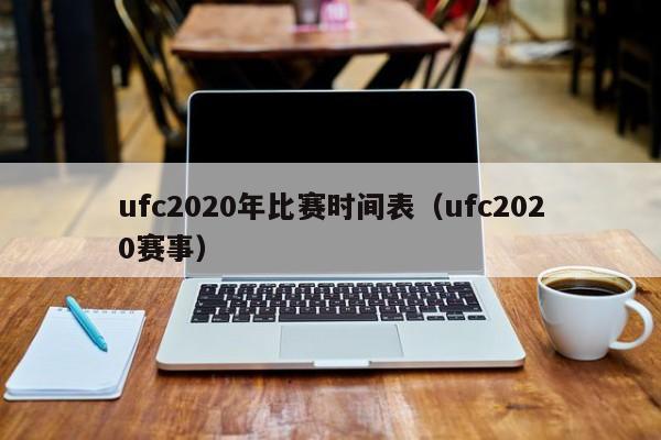 ufc2020年比赛时间表（ufc2020赛事）