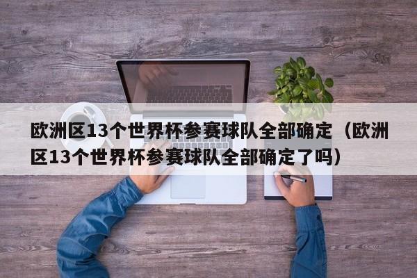 欧洲区13个世界杯参赛球队全部确定（欧洲区13个世界杯参赛球队全部确定了吗）