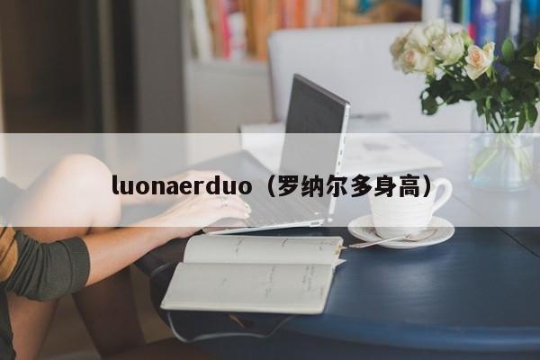 luonaerduo（罗纳尔多身高）