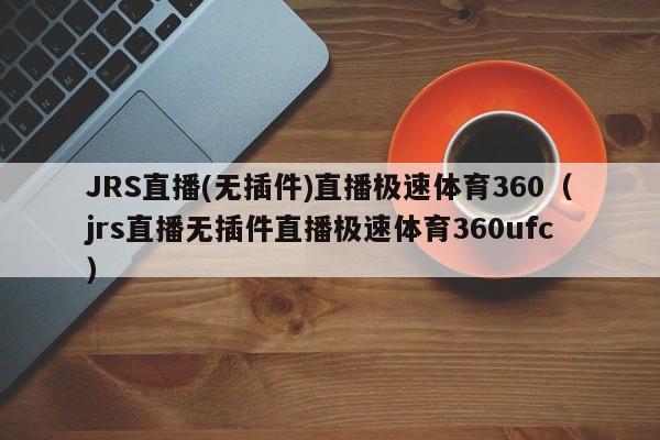 JRS直播(无插件)直播极速体育360（jrs直播无插件直播极速体育360ufc）