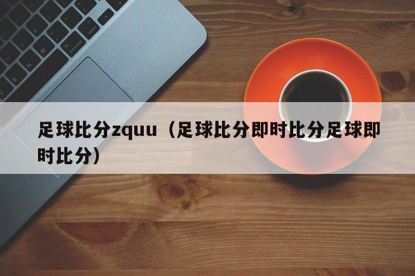 足球比分zquu（足球比分即时比分足球即时比分）