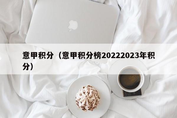 意甲积分（意甲积分榜20222023年积分）