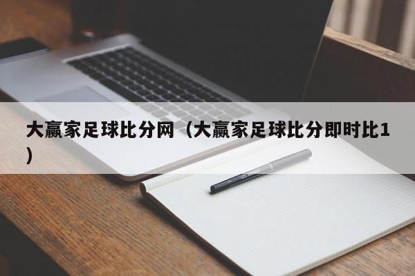 大赢家足球比分网（大赢家足球比分即时比1）