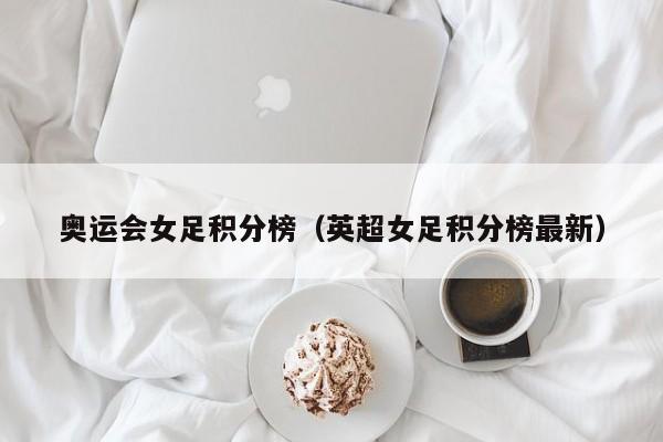 奥运会女足积分榜（英超女足积分榜最新）