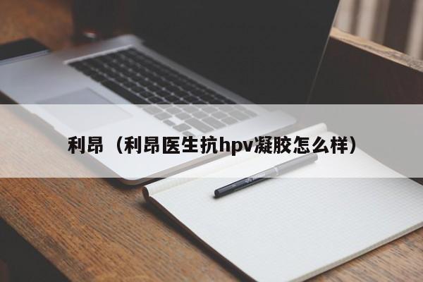 利昂（利昂医生抗hpv凝胶怎么样）