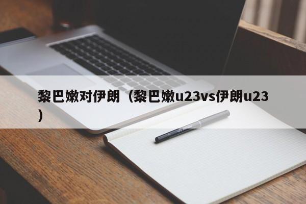 黎巴嫩对伊朗（黎巴嫩u23vs伊朗u23）