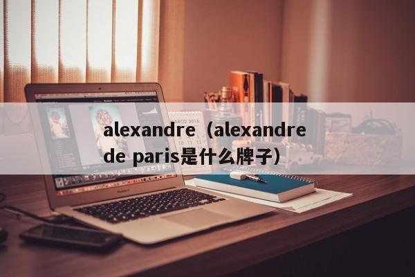 alexandre（alexandre de paris是什么牌子）