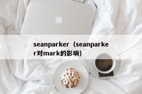 seanparker（seanparker对mark的影响）