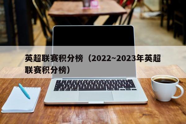 英超联赛积分榜（2022～2023年英超联赛积分榜）