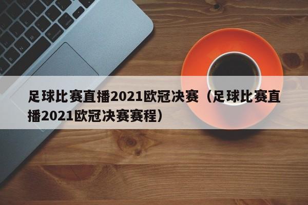 足球比赛直播2021欧冠决赛（足球比赛直播2021欧冠决赛赛程）