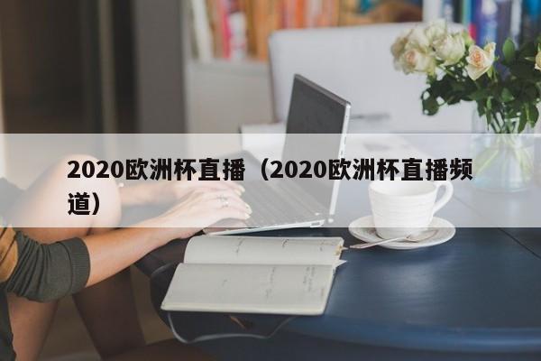 2020欧洲杯直播（2020欧洲杯直播频道）