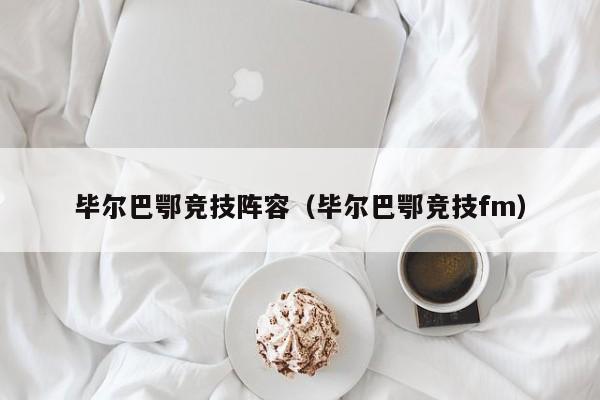 毕尔巴鄂竞技阵容（毕尔巴鄂竞技fm）