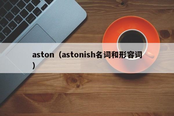 aston（astonish名词和形容词）