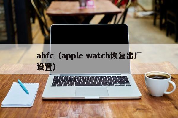 ahfc（apple watch恢复出厂设置）