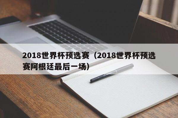 2018世界杯预选赛（2018世界杯预选赛阿根廷最后一场）