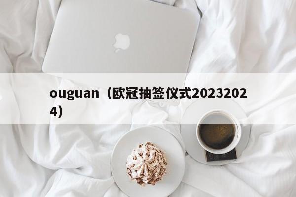 ouguan（欧冠抽签仪式20232024）