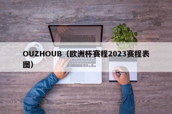 OUZHOUB（欧洲杯赛程2023赛程表图）