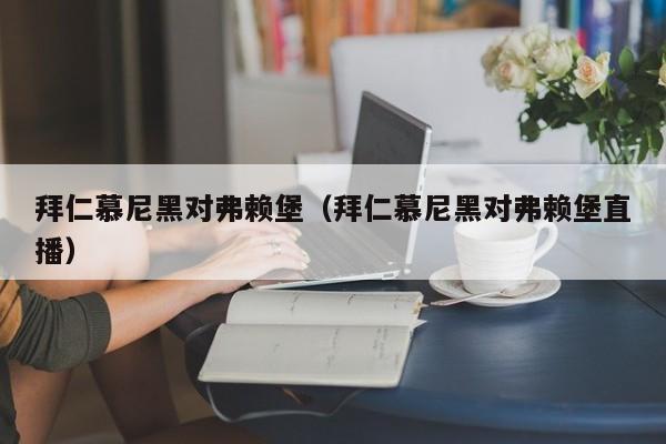 拜仁慕尼黑对弗赖堡（拜仁慕尼黑对弗赖堡直播）